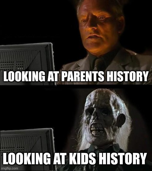 history search | LOOKING AT PARENTS HISTORY; LOOKING AT KIDS HISTORY | image tagged in memes,i'll just wait here | made w/ Imgflip meme maker