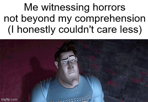 Comment whether you think this should be a template | Me witnessing horrors not beyond my comprehension (I honestly couldn't care less) | made w/ Imgflip meme maker
