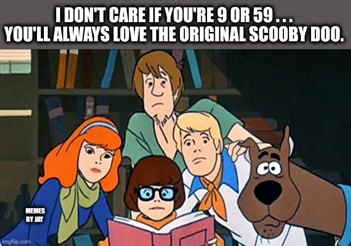 Facts 100 | I DON'T CARE IF YOU'RE 9 OR 59 . . . YOU'LL ALWAYS LOVE THE ORIGINAL SCOOBY DOO. MEMES BY JAY | image tagged in scooby doo,comics/cartoons,saturday,in real life | made w/ Imgflip meme maker