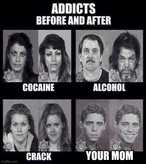SUPER UNFUNNY | YOUR MOM | image tagged in addicts before and after | made w/ Imgflip meme maker