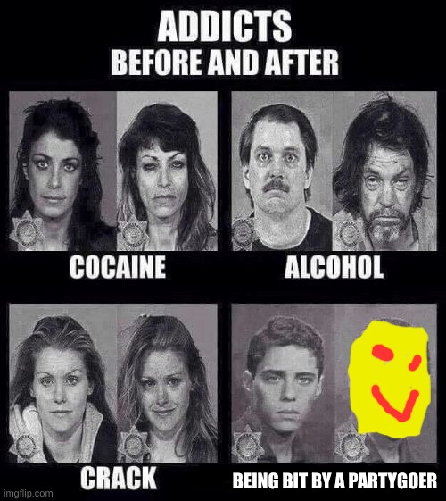 . | BEING BIT BY A PARTYGOER | image tagged in addicts before and after | made w/ Imgflip meme maker