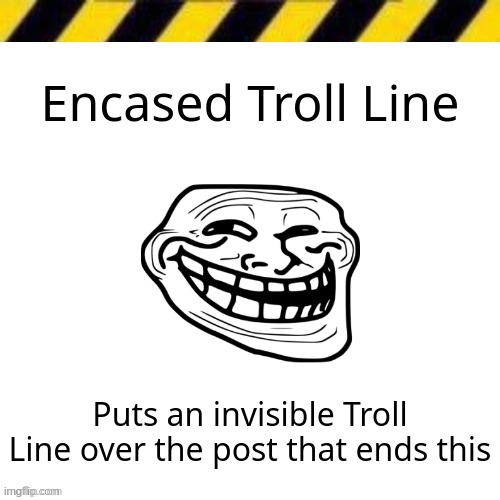 Blank line thing | Encased Troll Line; Puts an invisible Troll Line over the post that ends this | image tagged in blank line thing | made w/ Imgflip meme maker