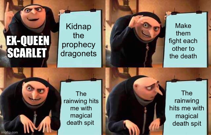 Gru's Plan | Kidnap the prophecy dragonets; Make them fight each other to the death; EX-QUEEN SCARLET; The rainwing hits me with magical death spit; The rainwing hits me with magical death spit | image tagged in memes,gru's plan | made w/ Imgflip meme maker