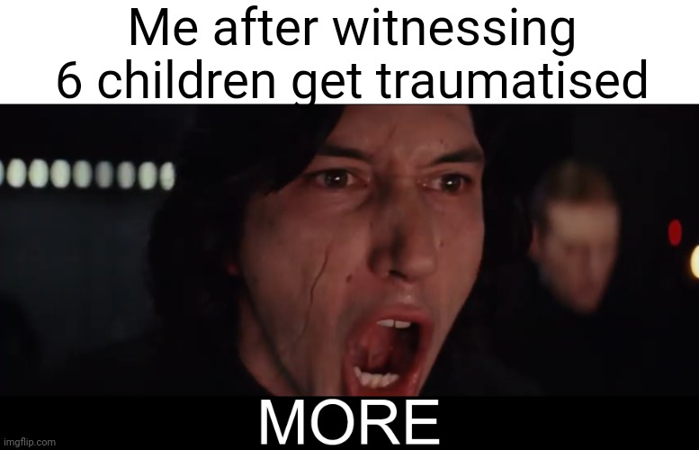 It's a TV show chill | Me after witnessing 6 children get traumatised | image tagged in kylo ren more,memes,funny,relatable,the owl house,trauma | made w/ Imgflip meme maker
