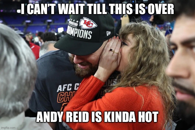 Taylor Swift whispering to Travis Kelce | I CAN’T WAIT TILL THIS IS OVER; ANDY REID IS KINDA HOT | image tagged in taylor swift whispering to travis kelce | made w/ Imgflip meme maker