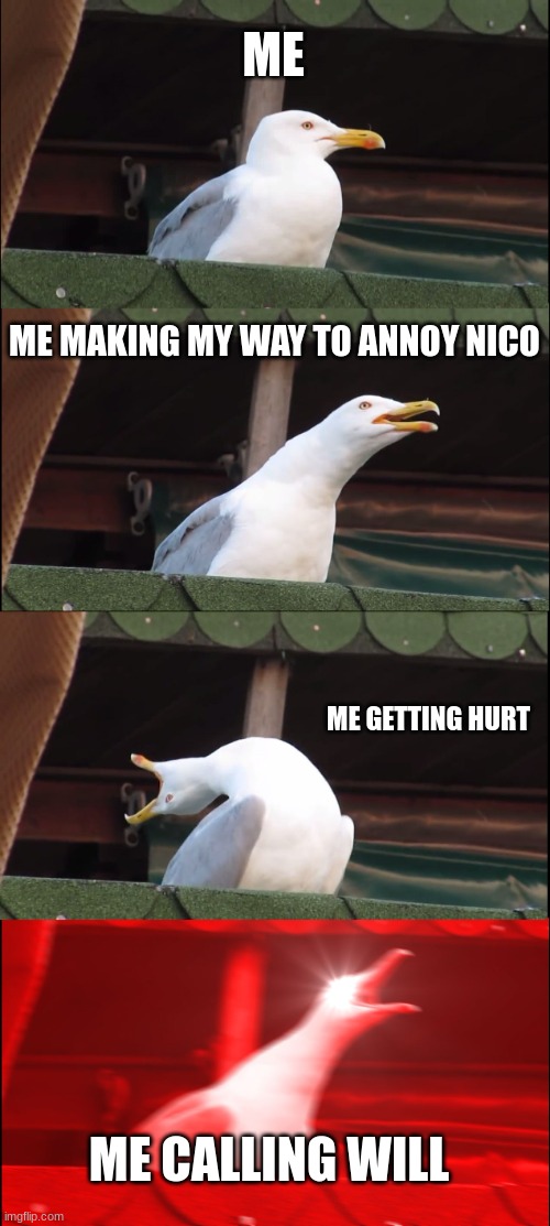 Inhaling Seagull | ME; ME MAKING MY WAY TO ANNOY NICO; ME GETTING HURT; ME CALLING WILL | image tagged in memes,inhaling seagull | made w/ Imgflip meme maker