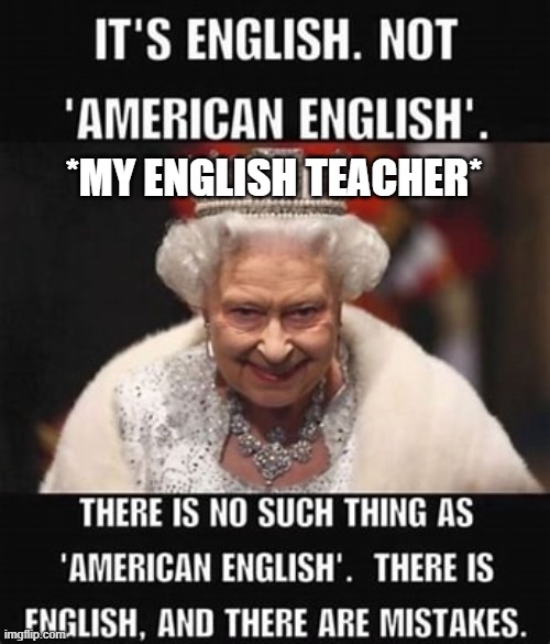ENGLISH | *MY ENGLISH TEACHER* | image tagged in english | made w/ Imgflip meme maker