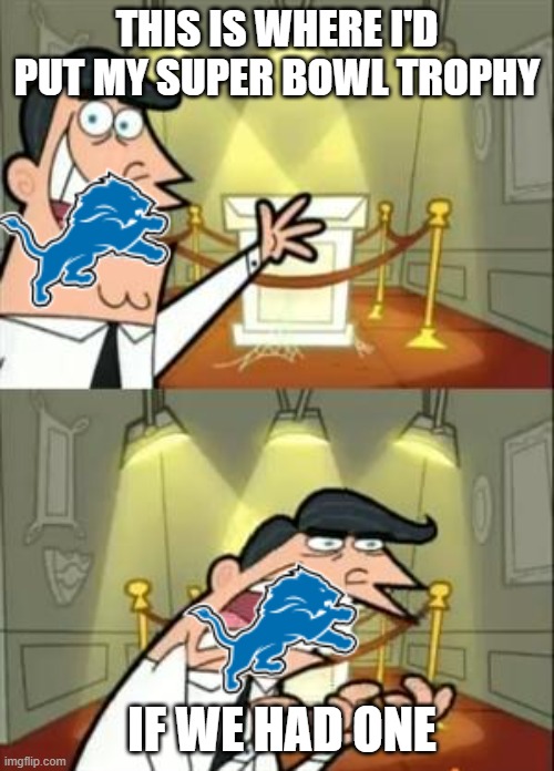 This Is Where I'd Put My Trophy If I Had One Meme | THIS IS WHERE I'D PUT MY SUPER BOWL TROPHY; IF WE HAD ONE | image tagged in memes,this is where i'd put my trophy if i had one | made w/ Imgflip meme maker