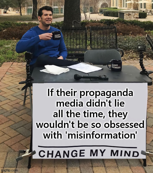 They gotta protect their lies... | If their propaganda media didn't lie all the time, they wouldn't be so obsessed with 'misinformation' | image tagged in change my mind,mainstream media,propaganda,calls the truth misinformation | made w/ Imgflip meme maker
