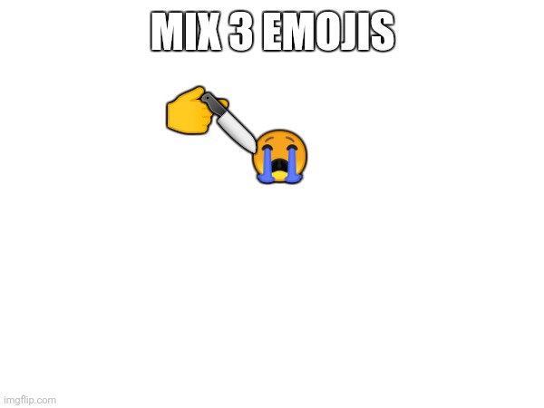 I'm sjsnzbznznz | MIX 3 EMOJIS; 👉; 😭; 🔪 | made w/ Imgflip meme maker
