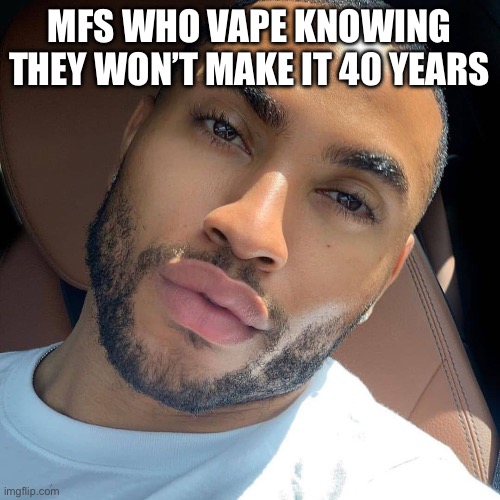 Lightskin RIzz | MFS WHO VAPE KNOWING THEY WON’T MAKE IT 40 YEARS | image tagged in lightskin rizz | made w/ Imgflip meme maker