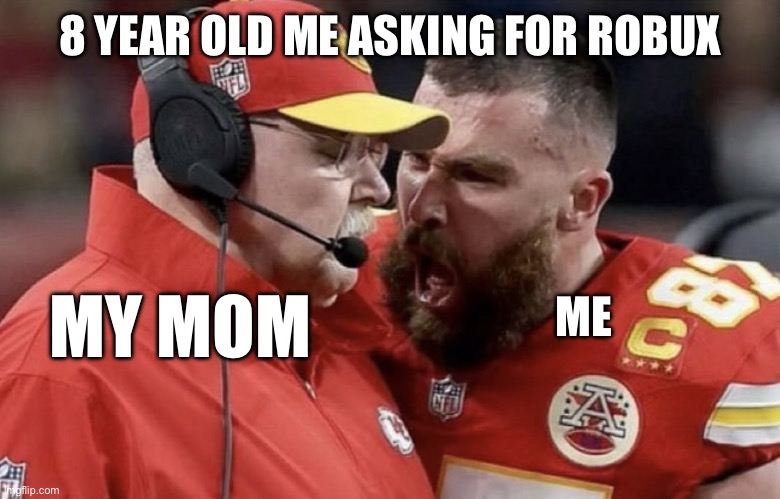 ROBUX | 8 YEAR OLD ME ASKING FOR ROBUX; ME; MY MOM | image tagged in travis kelce yelling,roblox | made w/ Imgflip meme maker