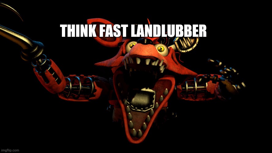 YO HEADS UP! | THINK FAST LANDLUBBER | image tagged in foxy | made w/ Imgflip meme maker