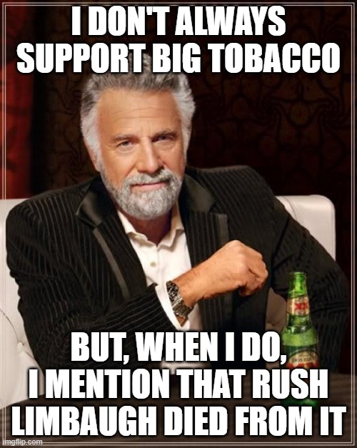 Live and die from hedonism | I DON'T ALWAYS SUPPORT BIG TOBACCO; BUT, WHEN I DO, I MENTION THAT RUSH LIMBAUGH DIED FROM IT | image tagged in memes,the most interesting man in the world | made w/ Imgflip meme maker