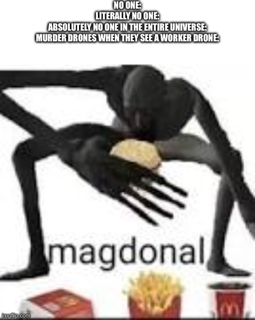 Magdonal | NO ONE:
LITERALLY NO ONE:
ABSOLUTELY NO ONE IN THE ENTIRE UNIVERSE:
MURDER DRONES WHEN THEY SEE A WORKER DRONE: | image tagged in magdonal,murder drones | made w/ Imgflip meme maker