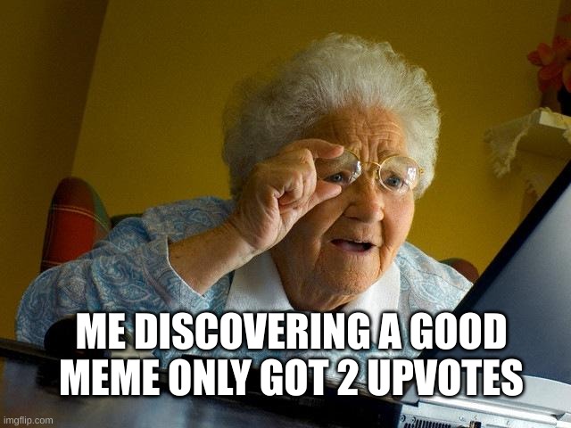 huh? | ME DISCOVERING A GOOD MEME ONLY GOT 2 UPVOTES | image tagged in memes,grandma finds the internet | made w/ Imgflip meme maker