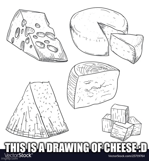 plz upvote | THIS IS A DRAWING OF CHEESE :D | image tagged in cheese,drawing | made w/ Imgflip meme maker