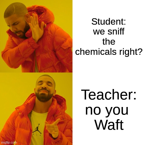 Drake Hotline Bling | Student: we sniff the chemicals right? Teacher: no you 
Waft | image tagged in memes,drake hotline bling | made w/ Imgflip meme maker