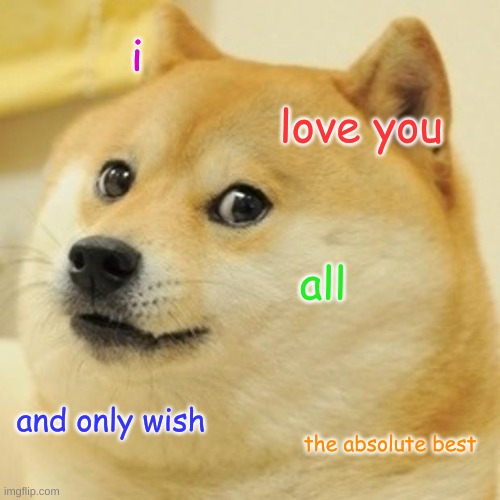 Doge | i; love you; all; and only wish; the absolute best | image tagged in memes,doge | made w/ Imgflip meme maker