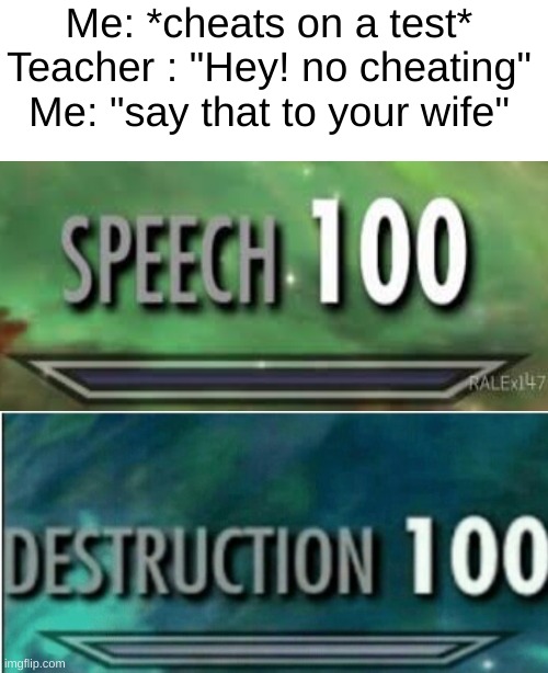 Rostid | Me: *cheats on a test*


Teacher : "Hey! no cheating"

Me: "say that to your wife" | image tagged in blank white template,destruction 100 | made w/ Imgflip meme maker