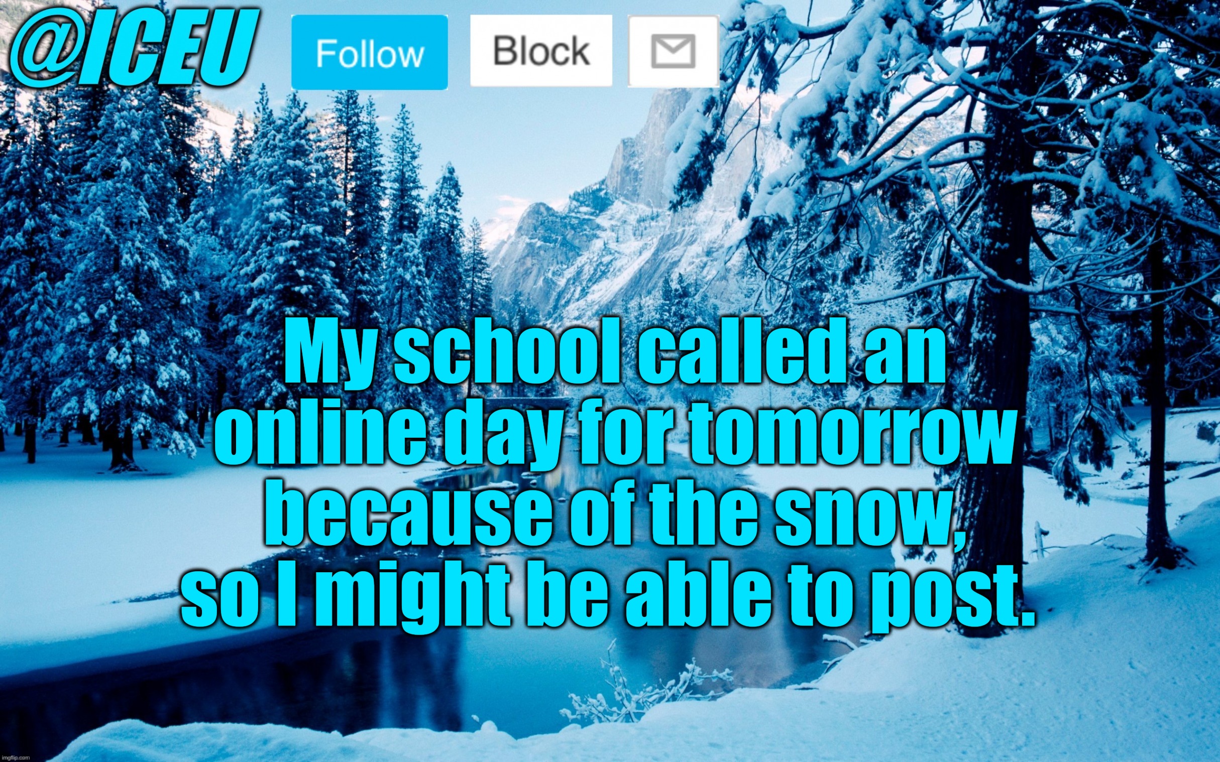 Please don't tell me my fanbase is dead | My school called an online day for tomorrow because of the snow, so I might be able to post. | image tagged in iceu winter template 2 | made w/ Imgflip meme maker