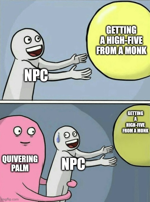 Hehehehehehehehe | GETTING A HIGH-FIVE FROM A MONK; NPC; GETTING A HIGH-FIVE FROM A MONK; QUIVERING PALM; NPC | image tagged in memes,running away balloon,dnd,dungeons and dragons,monk | made w/ Imgflip meme maker