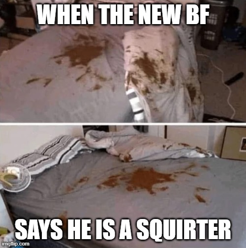 Happy Valentines | WHEN THE NEW BF; SAYS HE IS A SQUIRTER | image tagged in valentine's day,valentines day,happy valentine's day,boyfriend,ex boyfriend,anal | made w/ Imgflip meme maker
