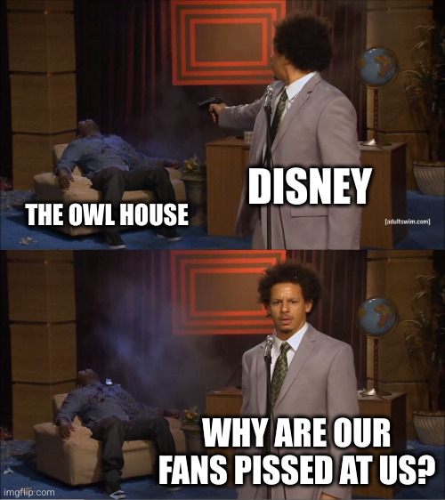 Who Killed Hannibal | DISNEY; THE OWL HOUSE; WHY ARE OUR FANS PISSED AT US? | image tagged in memes,who killed hannibal | made w/ Imgflip meme maker
