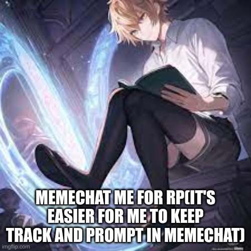 not sure who made this but props to them | MEMECHAT ME FOR RP(IT'S EASIER FOR ME TO KEEP TRACK AND PROMPT IN MEMECHAT) | made w/ Imgflip meme maker