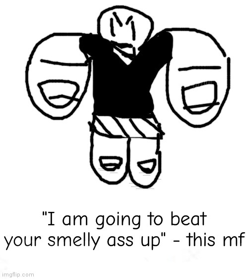Treat this image as an rp prompt | "I am going to beat your smelly ass up" - this mf | image tagged in _____ line | made w/ Imgflip meme maker