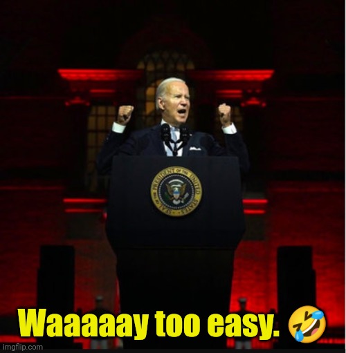 Angry Biden | Waaaaay too easy. ? | image tagged in angry biden | made w/ Imgflip meme maker