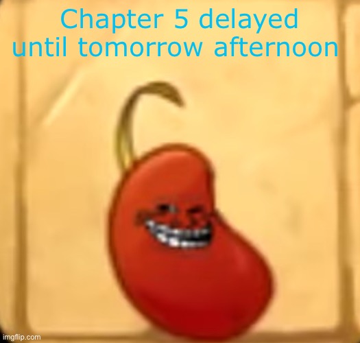 Troll bean | Chapter 5 delayed until tomorrow afternoon | image tagged in troll bean | made w/ Imgflip meme maker
