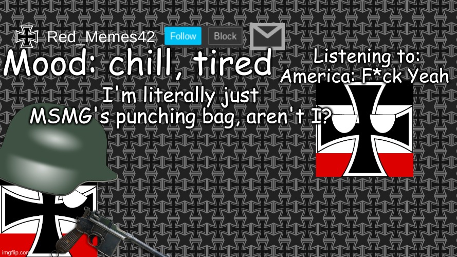 Updated Red_Memes42 Announcement Template | Mood: chill, tired; Listening to: America: F*ck Yeah; I'm literally just MSMG's punching bag, aren't I? | image tagged in updated red_memes42 announcement template | made w/ Imgflip meme maker