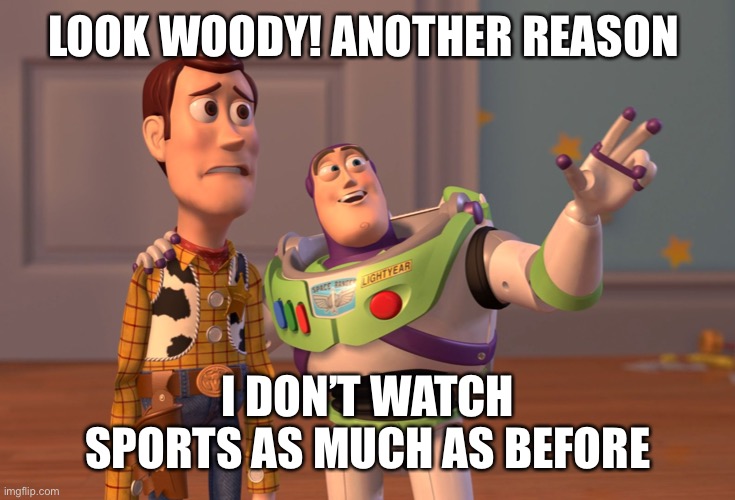 X, X Everywhere Meme | LOOK WOODY! ANOTHER REASON I DON’T WATCH SPORTS AS MUCH AS BEFORE | image tagged in memes,x x everywhere | made w/ Imgflip meme maker
