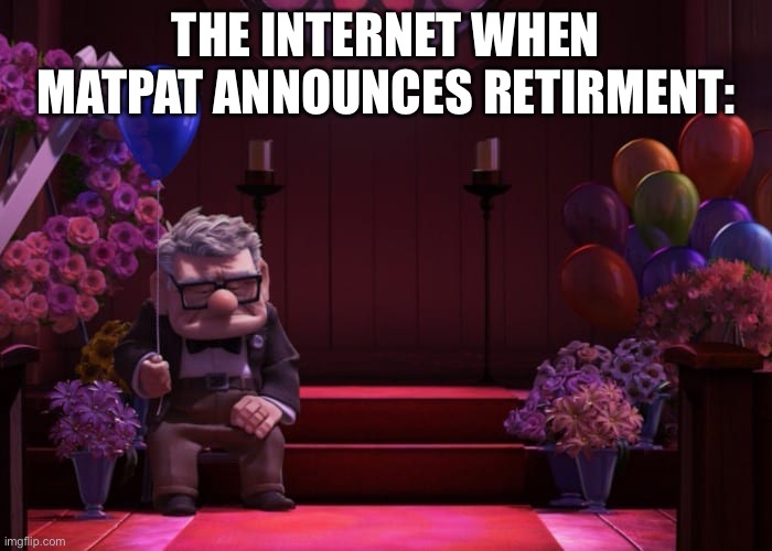 carl sad over who | THE INTERNET WHEN MATPAT ANNOUNCES RETIRMENT: | image tagged in carl sad over who | made w/ Imgflip meme maker