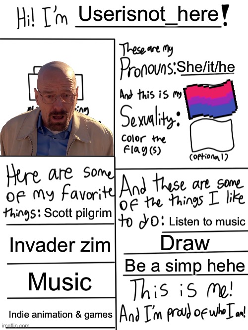 My name is walter hartwell white | Userisnot_here; She/it/he; Scott pilgrim; Listen to music; Invader zim; Draw; Be a simp hehe; Music; Indie animation & games | image tagged in lgbtq stream account profile | made w/ Imgflip meme maker