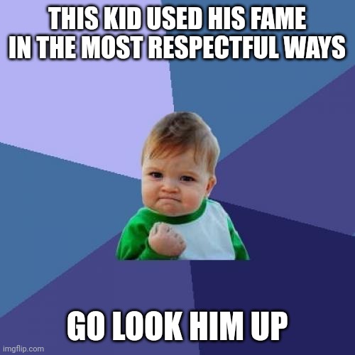 Success Kid Meme | THIS KID USED HIS FAME IN THE MOST RESPECTFUL WAYS; GO LOOK HIM UP | image tagged in memes,success kid | made w/ Imgflip meme maker