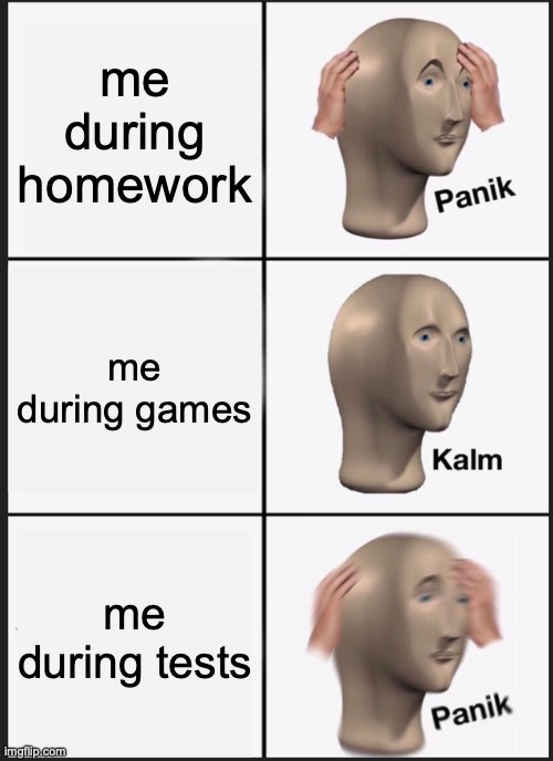Panik Kalm Panik Meme | me during homework; me during games; me during tests | image tagged in memes,panik kalm panik | made w/ Imgflip meme maker