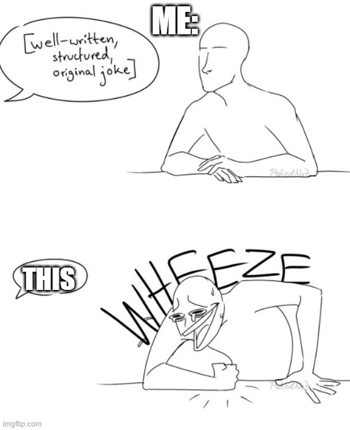 Well-written, structured, original, joke | ME: THIS | image tagged in well-written structured original joke | made w/ Imgflip meme maker