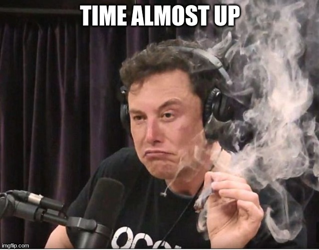 Elon Musk smoking a joint | TIME ALMOST UP | image tagged in elon musk smoking a joint | made w/ Imgflip meme maker