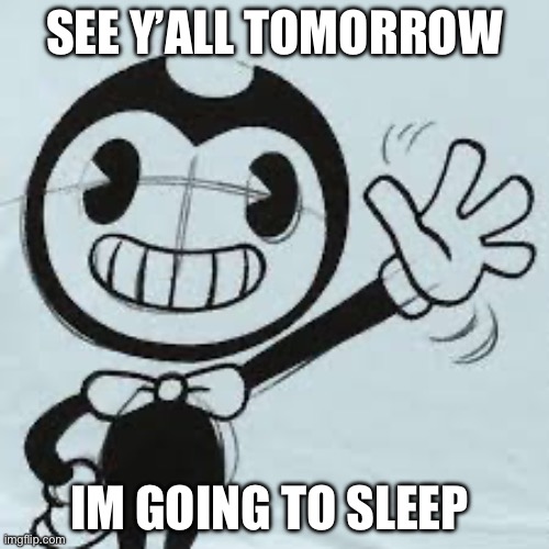 Bendy wave | SEE Y’ALL TOMORROW; IM GOING TO SLEEP | image tagged in bendy wave | made w/ Imgflip meme maker