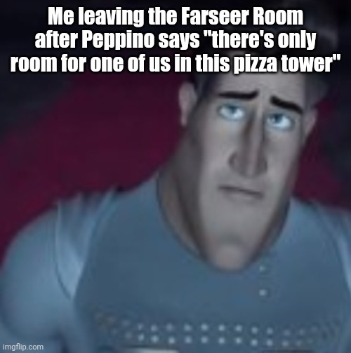 Me leaving the Farseer Room after Peppino says "there's only room for one of us in this pizza tower" | made w/ Imgflip meme maker