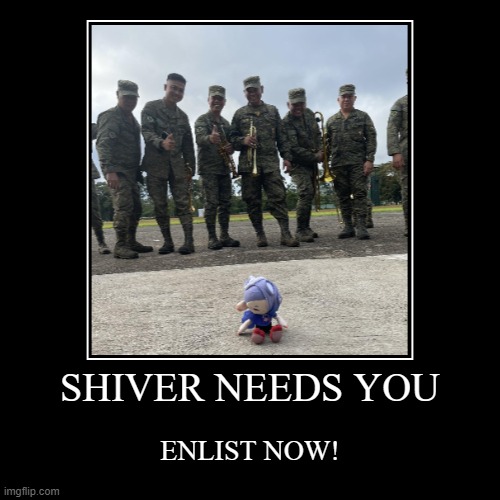 SHIVER ARMY: ENLIST NOW! | SHIVER NEEDS YOU | ENLIST NOW! | image tagged in funny,demotivationals,advertising,support | made w/ Imgflip demotivational maker