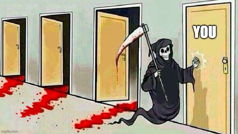 death knocking at the door | YOU | image tagged in death knocking at the door | made w/ Imgflip meme maker