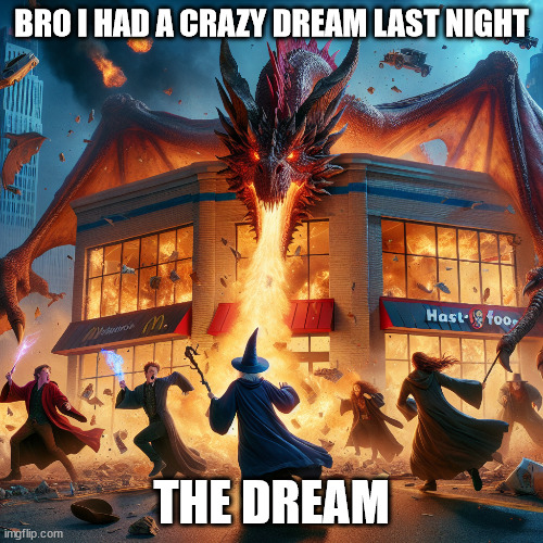 ARBY WIZARDS VS DRAGON | BRO I HAD A CRAZY DREAM LAST NIGHT; THE DREAM | image tagged in funny,wizard,a wizard is never late | made w/ Imgflip meme maker