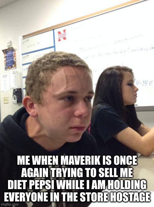 Scary meme | ME WHEN MAVERIK IS ONCE AGAIN TRYING TO SELL ME DIET PEPSI WHILE I AM HOLDING EVERYONE IN THE STORE HOSTAGE | image tagged in hold fart | made w/ Imgflip meme maker