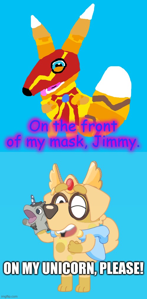 ON MY UNICORN, PLEASE! On the front of my mask, Jimmy. | image tagged in super pretztail standing | made w/ Imgflip meme maker