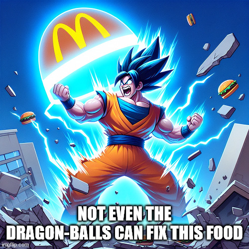 Goku hates this food | NOT EVEN THE DRAGON-BALLS CAN FIX THIS FOOD | image tagged in mcdonald's,dragon ball z | made w/ Imgflip meme maker