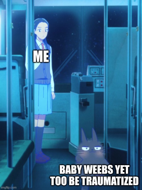 come join me on the trauma side | ME; BABY WEEBS YET TOO BE TRAUMATIZED | image tagged in happy go lucky kitty,anime,weebs | made w/ Imgflip meme maker
