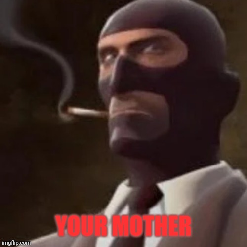 Tf2 Spy | YOUR MOTHER | image tagged in tf2 spy | made w/ Imgflip meme maker